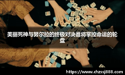 美丽死神与努尔拉的终极对决谁将掌控命运的轮盘