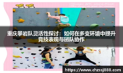 重庆攀岩队灵活性探讨：如何在多变环境中提升竞技表现与团队协作